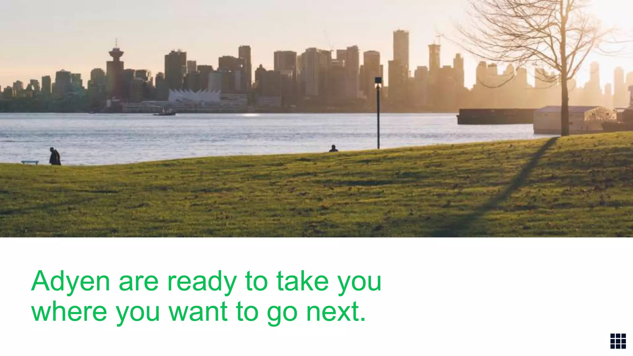 Adyen are ready to take you
where you want to go next.
 