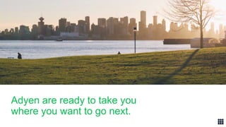 Adyen are ready to take you
where you want to go next.
 