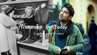 Traditional vs Today
Customers are in full control
 
