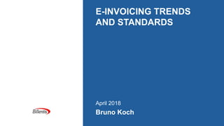 E-INVOICING TRENDS
AND STANDARDS
April 2018
Bruno Koch
 