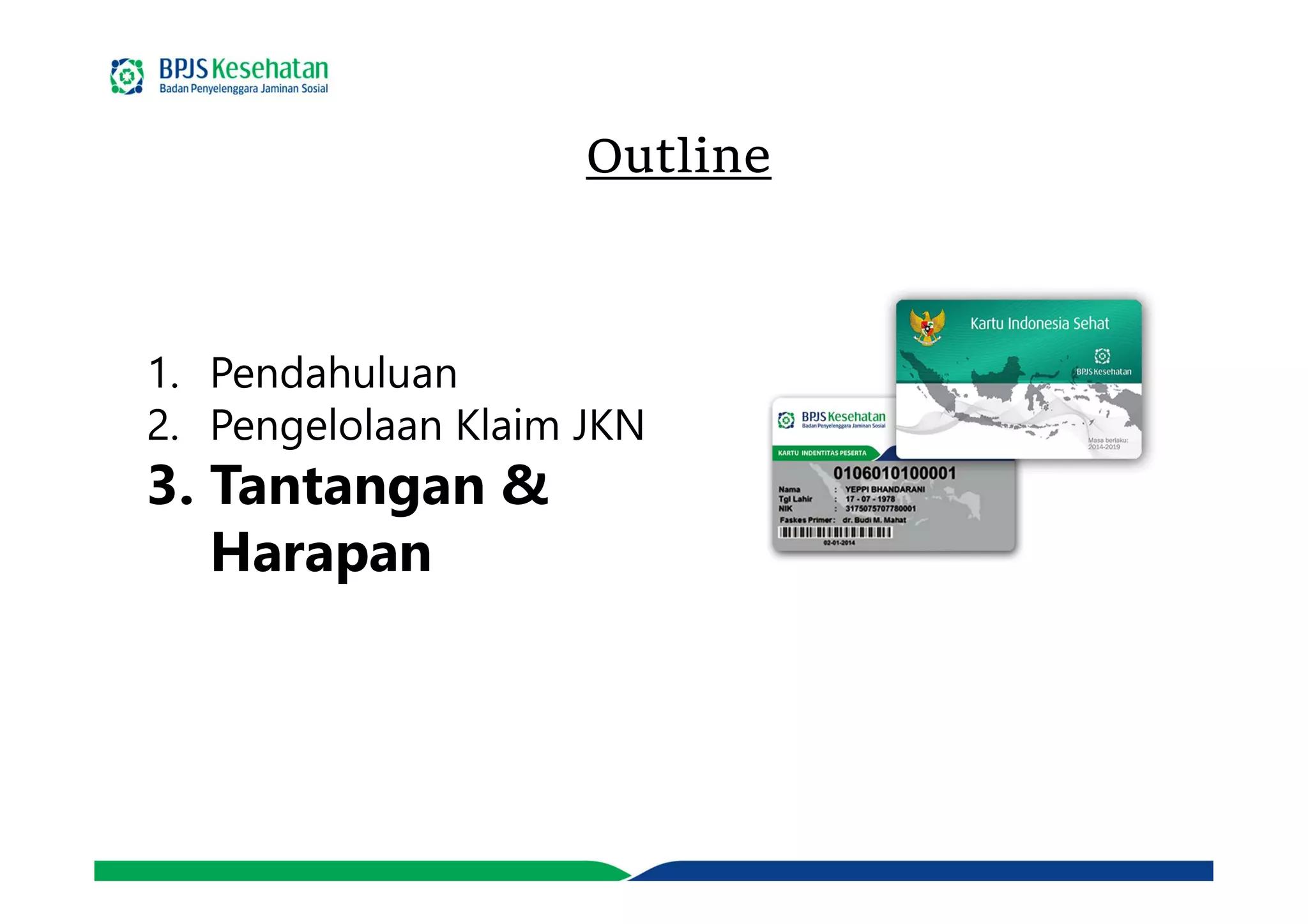 Outline
1. Pendahuluan
2. Pengelolaan Klaim JKN
3. Tantangan &
Harapan
 