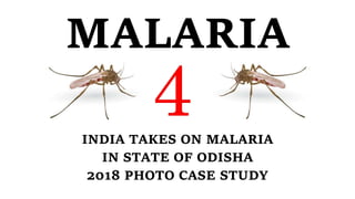MALARIA
INDIA TAKES ON MALARIA
IN STATE OF ODISHA
2018 PHOTO CASE STUDY
 