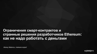 Alexey Malanov, malware expert
Ограничения смарт-контрактов и
странные решения разработчиков Ethereum:
как не надо работать с деньгами
 