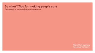 So what? Tips for making people care
Psychology of communications conference
 