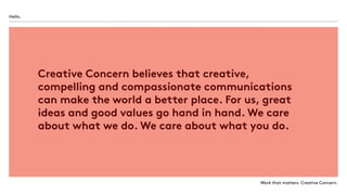 Work that matters. Creative Concern.
Creative Concern believes that creative,
compelling and compassionate communications
...