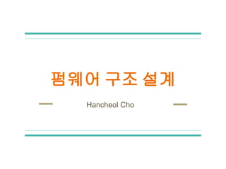 펌웨어 구조 설계
Hancheol Cho
 