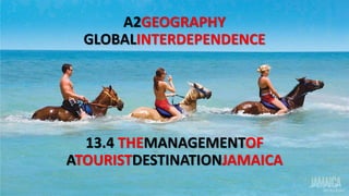 A2GEOGRAPHY
GLOBALINTERDEPENDENCE
13.4 THEMANAGEMENTOF
ATOURISTDESTINATIONJAMAICA
 