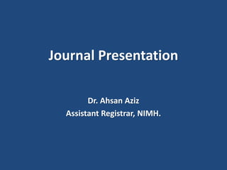 Journal Presentation
Dr. Ahsan Aziz
Assistant Registrar, NIMH.
 