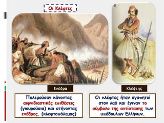 Οι Κλέφτες
Πολεμούσαν κάνοντας
αιφνιδιαστικές επιθέσεις
(γιουρούσια) και στήνοντας
ενέδρες. (κλεφτοπόλεμος)
Οι κλέφτες ήταν αγαπητοί
στον λαό και έγιναν το
σύμβολο της αντίστασης των
υπόδουλων Ελλήνων.
Ενέδρα Κλέφτης
 