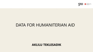 DATA FOR HUMANITERIAN AID
AKLILU TEKLESADIK
 