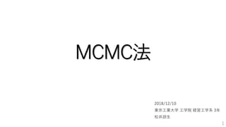 MCMC法
2018/12/10
東京工業大学 工学院 経営工学系 3年
松井諒生
1
 