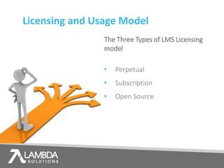 Licensing and Usage Model
The Three Types of LMS Licensing
model
• Perpetual
• Subscription
• Open Source
 