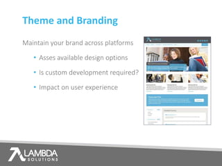 Theme and Branding
Maintain your brand across platforms
• Asses available design options
• Is custom development required?
• Impact on user experience
 