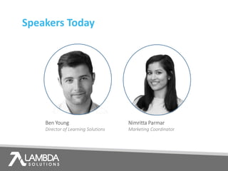 Speakers Today
Ben Young
Director of Learning Solutions
Nimritta Parmar
Marketing Coordinator
 