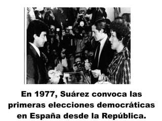 En 1977, Suárez convoca las
primeras elecciones democráticas
en España desde la República.
 
