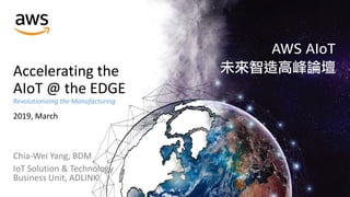 Accelerating the
AIoT @ the EDGE
Revolutionizing the Manufacturing
2019, March
Chia-Wei Yang, BDM
IoT Solution & Technology
Business Unit, ADLINK
 