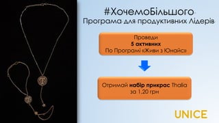 #ХочемоБільшого
Програма для продуктивних Лідерів
Проведи
5 активних
По Програмі «Живи з Юнайс»
Отримай набір прикрас Thalia
за 1,20 грн
 