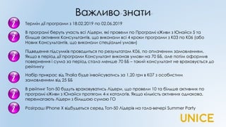 Важливо знати
В програмі беруть участь всі Лідери, які провели по Програмі «Живи з Юнайс» 5 та
більше активних Консультантів, що виконали всі 4 кроки програми з К03 по К06 (або
Нових Консультантів, що виконали спеціальні умови)
Термін дії програми з 18.02.2019 по 02.06.2019
Підведення підсумків проводиться по результатам К06, по оплаченим замовленням.
Якщо в період дії програми Консультант виконав умови на 70 ББ, але потім оформив
повернення і сума за період стала менше 70 ББ – такий консультант не враховується до
рейтингу
Набір прикрас від Thalia буде інвойсуватись за 1,20 грн в К07 з особистим
замовленням від 25 ББ
В рейтинг Топ-50 будуть враховуватись Лідери, що провели 10 та більше активних по
програмі «Живи з Юнайс» протягом 4-х каталогів. Якщо кількість активних однакова,
перемагають Лідери з більшою сумою ГО
Розіграш IPhone X відбудеться серед Топ-50 Лідерів на гала-вечері Summer Party
 