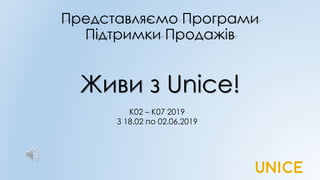 Представляємо Програми
Підтримки Продажів
Живи з Unice!
К02 – К07 2019
З 18.02 по 02.06.2019
 