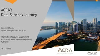 ACRA’s
Data Services Journey
Queenie Chang,
Senior Manager, Data Services
Information Resource Department
Accounting and C...