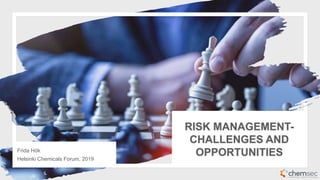 RISK MANAGEMENT-
CHALLENGES AND
OPPORTUNITIESFrida Hök
Helsinki Chemicals Forum, 2019
 