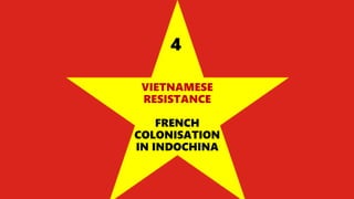 VIETNAMESE
RESISTANCE
FRENCH
COLONISATION
IN INDOCHINA
4
 