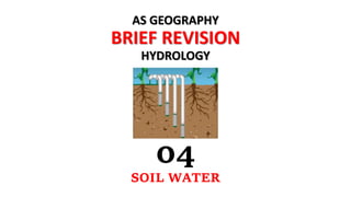 AS GEOGRAPHY
BRIEF REVISION
HYDROLOGY
04
SOIL WATER
 