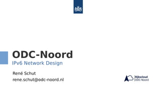 ODC-Noord
IPv6 Network Design
René Schut
rene.schut@odc-noord.nl
 