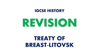TREATY OF
BREAST-LITOVSK
IGCSE HISTORY
REVISION
 