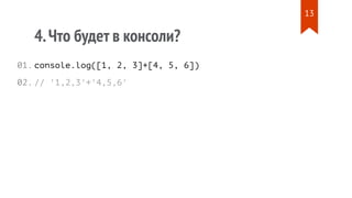 4.Что будет в консоли?
console.log([1, 2, 3]+[4, 5, 6])
// '1,2,3'+'4,5,6'
01.
02.
13
 