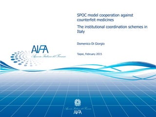 SPOC model cooperation against
counterfeit medicines
The institutional coordination schemes in
Italy
Domenico Di Giorgio
Taipei, February 2015
 