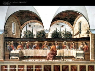Semana 4 · La arquitectura religiosa actual
Los tipos
El cenáculo de san Marcos Doménico Ghirlandaio, 1486
 