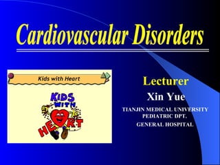 Cardiovascular Disorders Lecturer Xin Yue TIANJIN MEDICAL UNIVERSITY  PEDIATRIC DPT.  GENERAL HOSPITAL   
