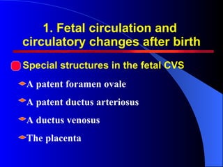 1. Fetal circulation and  circulatory changes after birth Special structures in the fetal CVS A patent foramen ovale  A pa...