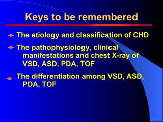 Keys to be remembered <ul><li>The etiology and classification of CHD </li></ul><ul><li>The pathophysiology, clinical manif...
