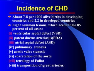 Incidence of CHD <ul><li>About 7-8 per 1000 alive births in developing countries and 2.2 in developed countries </li></ul>...