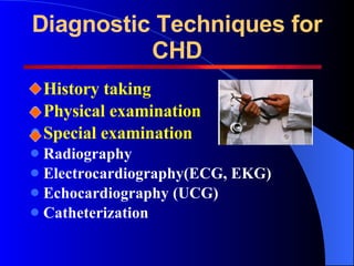 Diagnostic Techniques for CHD <ul><li>History taking </li></ul><ul><li>Physical examination </li></ul><ul><li>Special exam...
