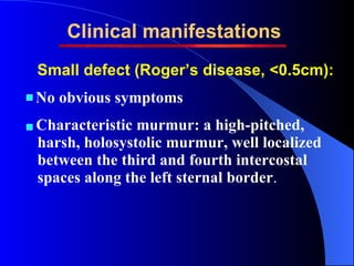 Clinical manifestations <ul><li>Small defect (Roger’s disease, <0.5cm): </li></ul><ul><li>No obvious symptoms </li></ul><u...
