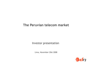 The Peruvian telecom market




                                         Investor presentation


                                           Lima, November 20st 2008


Proyecto WiMax TISel: plan de negocios
                                                    1 de 26           1 of 26
Informe final. Setiembre 2007
 