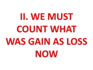 II. WE MUST
COUNT WHAT
WAS GAIN AS LOSS
NOW
 