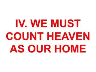 IV. WE MUST
COUNT HEAVEN
AS OUR HOME
 