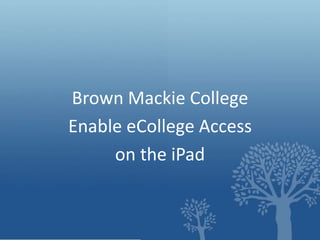 Brown Mackie College
Enable eCollege Access
on the iPad

 