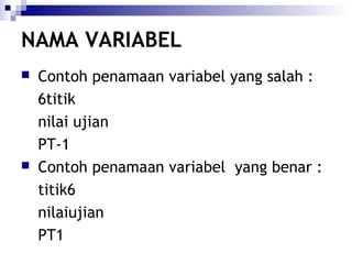 NAMA VARIABEL




Contoh penamaan variabel yang salah :
6titik
nilai ujian
PT-1
Contoh penamaan variabel yang benar :
titik6
nilaiujian
PT1

 