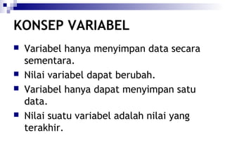 KONSEP VARIABEL







Variabel hanya menyimpan data secara
sementara.
Nilai variabel dapat berubah.
Variabel hanya dapat menyimpan satu
data.
Nilai suatu variabel adalah nilai yang
terakhir.

 