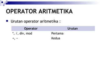 OPERATOR ARITMETIKA


Urutan operator aritmetika :
Operator

Urutan

*, /, div, mod

Pertama

+, −

Kedua

 