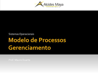 Modelo de Processos
Gerenciamento
Sistemas Operacionais
Prof. Mauro Duarte
 