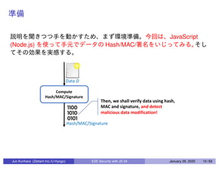 JavaScript
(Node.js) Hash/MAC/
Jun Kurihara (Zettant Inc./U-Hyogo) E2E Security with JS 04 January 26, 2020 10 / 69
 