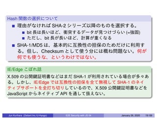 Hash
SHA-2
bit (= )
bit
SHA-1/MD5
Checksum
IE/Edge
X.509 SHA-1
IE/Edge SHA-1
X.509
JavaScript API
Jun Kurihara (Zettant Inc./U-Hyogo) E2E Security with JS 04 January 26, 2020 19 / 69
 