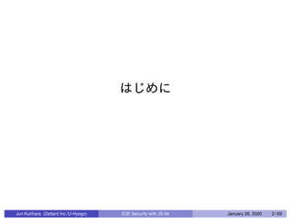 Jun Kurihara (Zettant Inc./U-Hyogo) E2E Security with JS 04 January 26, 2020 2 / 69
 