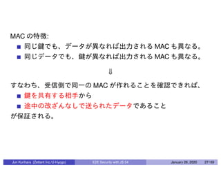 MAC :
MAC
MAC
⇓
MAC
Jun Kurihara (Zettant Inc./U-Hyogo) E2E Security with JS 04 January 26, 2020 27 / 69
 